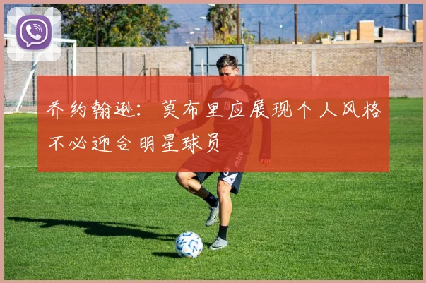 乔约翰逊：莫布里应展现个人风格不必迎合明星球员