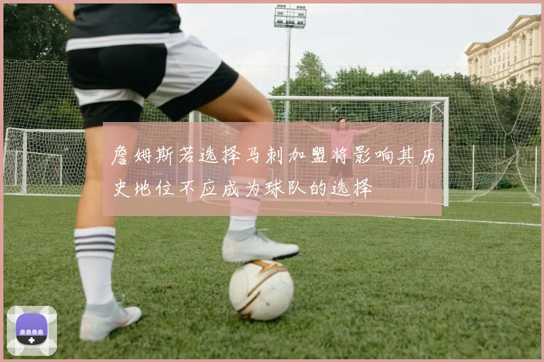 詹姆斯若选择马刺加盟将影响其历史地位不应成为球队的选择