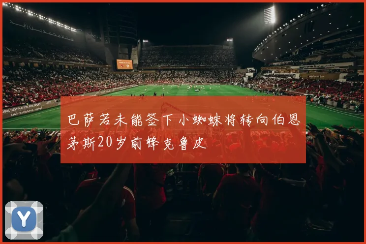 巴萨若未能签下小蜘蛛将转向伯恩茅斯20岁前锋克鲁皮