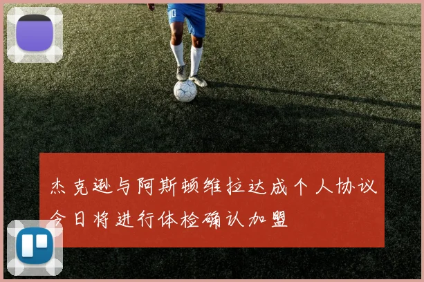 杰克逊与阿斯顿维拉达成个人协议今日将进行体检确认加盟