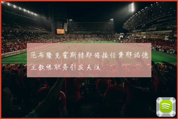 范布隆克霍斯特即将接任费耶诺德主教练职务引发关注