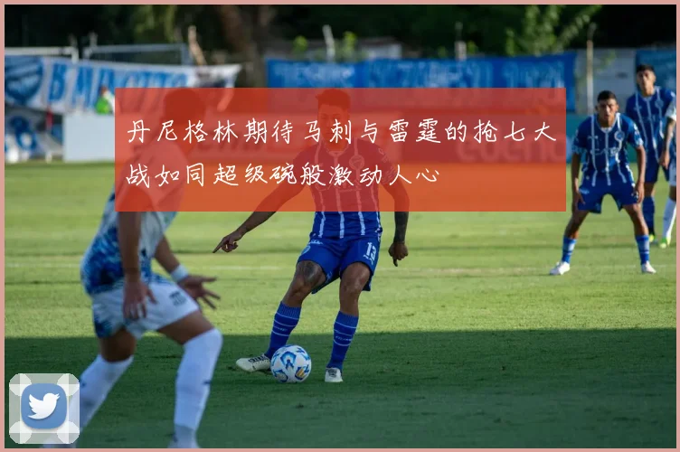 丹尼格林期待马刺与雷霆的抢七大战如同超级碗般激动人心