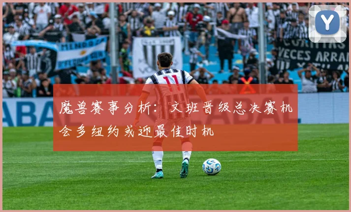 魔兽赛事分析：文班晋级总决赛机会多纽约或迎最佳时机