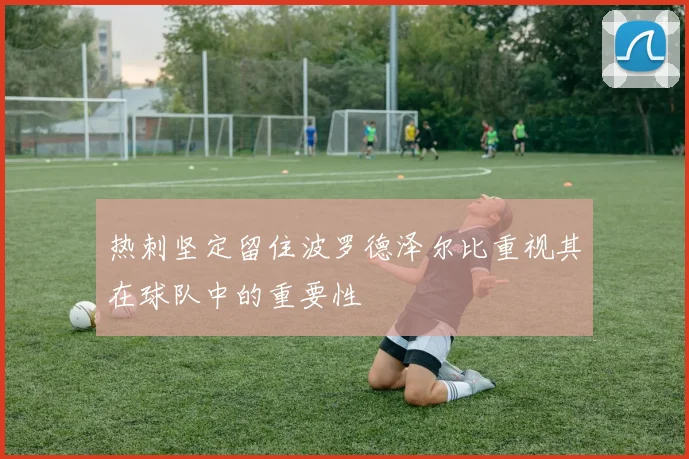 热刺坚定留住波罗德泽尔比重视其在球队中的重要性