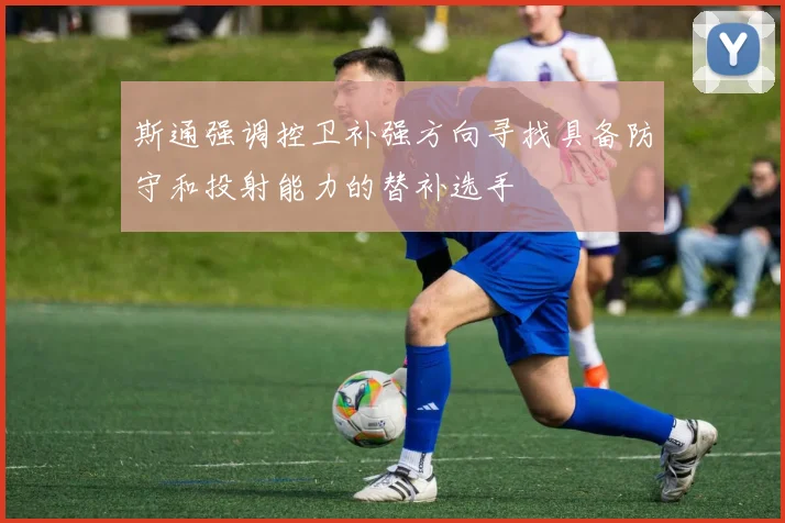 斯通强调控卫补强方向寻找具备防守和投射能力的替补选手
