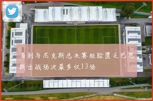 马刺与尼克斯总决赛经验匮乏巴恩斯出战场次最多仅13场
