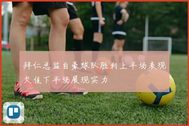 拜仁总监自豪球队胜利上半场表现欠佳下半场展现实力