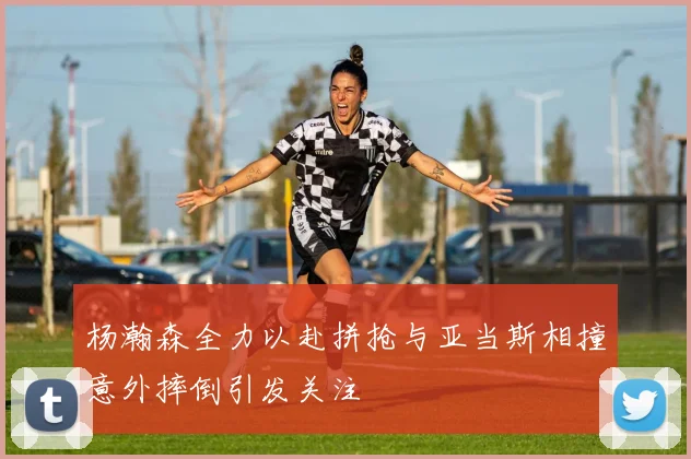 杨瀚森全力以赴拼抢与亚当斯相撞意外摔倒引发关注