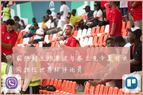 前热刺主帅澳波与弗兰克今夏将共同担任世界杯评论员