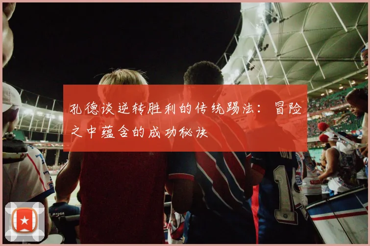 孔德谈逆转胜利的传统踢法：冒险之中蕴含的成功秘诀